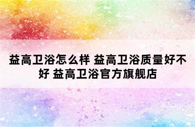 益高卫浴怎么样 益高卫浴质量好不好 益高卫浴官方旗舰店